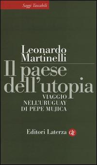 Il paese dell'utopia. Viaggio nell'Uruguay di Pepe Mujica - Leonardo Martinelli - Libro Laterza 2015, Saggi tascabili Laterza | Libraccio.it