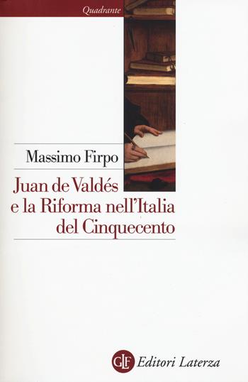 Juan de Valdés e la Riforma nell'Italia del Cinquecento - Massimo Firpo - Libro Laterza 2016, Quadrante Laterza | Libraccio.it