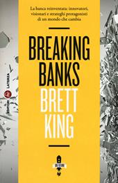 Breaking banks. La banca reinventata: innovatori, visionari e strateghi protagonisti di un mondo che cambia