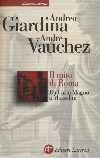 Il mito di Roma. Da Carlo Magno a Mussolini - Andrea Giardina, André Vauchez - Libro Laterza 2016, Biblioteca storica Laterza | Libraccio.it