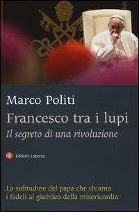 Francesco tra i lupi. Il segreto di una rivoluzione - Marco Politi - Libro Laterza 2015, I Robinson | Libraccio.it