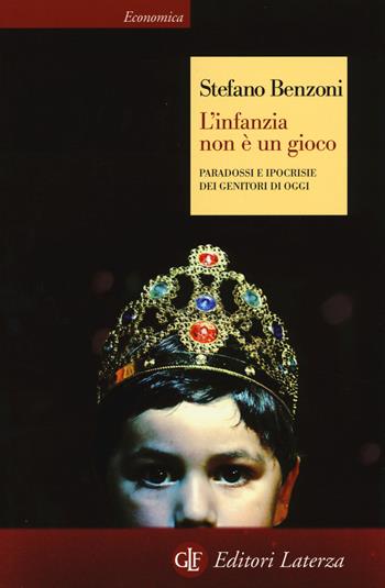 L'infanzia non è un gioco. Paradossi e ipocrisie dei genitori di oggi - Stefano Benzoni - Libro Laterza 2015, Economica Laterza | Libraccio.it