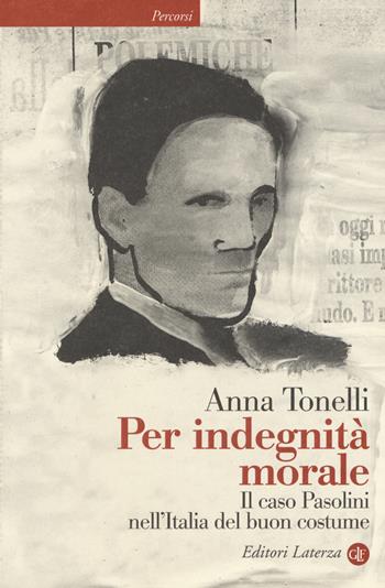 Per indegnità morale. Il caso Pasolini nell'Italia del buon costume - Anna Tonelli - Libro Laterza 2015, Percorsi Laterza | Libraccio.it