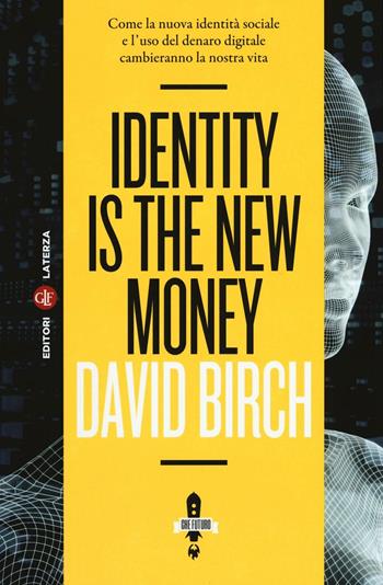 Identity is the new money. Come la nuova identità sociale e l'uso del denaro digitale cambieranno la nostra vita - David Birch - Libro Laterza 2016, Itinerari Laterza. Che futuro! | Libraccio.it