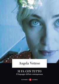Si fa con tutto. Il linguaggio dell'arte contemporanea - Angela Vettese - Libro Laterza 2015, Economica Laterza | Libraccio.it