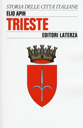 Trieste - Elio Apih - Libro Laterza 2015, Storia e società. Storia città italiane | Libraccio.it
