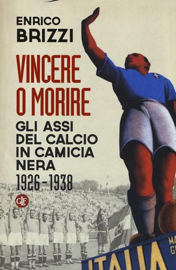 Vincere o morire. Gli assi del calcio in camicia nera (1926-1938) - Enrico Brizzi - Libro Laterza 2016, I Robinson | Libraccio.it