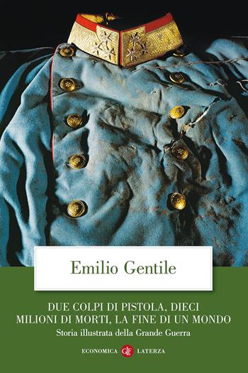 Due colpi di pistola, dieci milioni di morti, la fine di un mondo. Storia illustrata della grande guerra. Ediz. illustrata - Emilio Gentile - Libro Laterza 2016, Economica Laterza | Libraccio.it