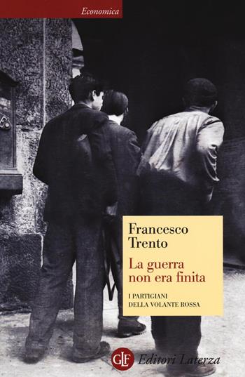 La guerra non era finita. I partigiani della Volante Rossa - Francesco Trento - Libro Laterza 2016, Economica Laterza | Libraccio.it