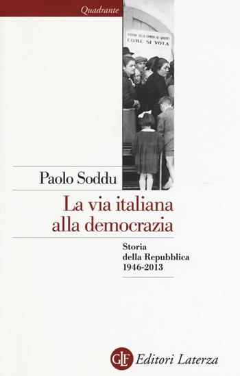 La via italiana alla democrazia. Storia della Repubblica 1946-2013 - Paolo Soddu - Libro Laterza 2017, Quadrante Laterza | Libraccio.it