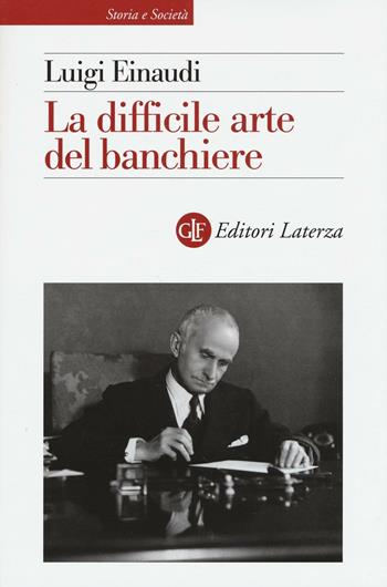 La difficile arte del banchiere - Luigi Einaudi - Libro Laterza 2016, Storia e società | Libraccio.it