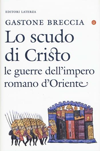 Lo scudo di Cristo. Le guerre dell'impero romano d'Oriente - Gastone Breccia - Libro Laterza 2016, I Robinson. Letture | Libraccio.it