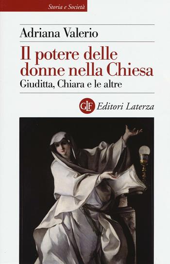 Il potere delle donne nella Chiesa. Giuditta, Chiara e le altre - Adriana Valerio - Libro Laterza 2016, Storia e società | Libraccio.it