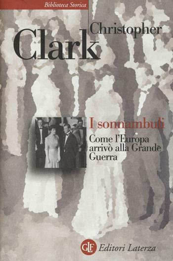 I sonnambuli. Come l'Europa arrivò alla Grande guerra - Christopher Clark - Libro Laterza 2016, Biblioteca storica Laterza | Libraccio.it