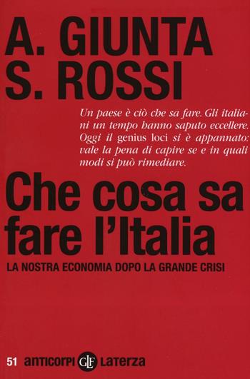 Che cosa sa fare l'Italia. La nostra economia dopo la grande crisi - Anna Giunta, Salvatore Rossi - Libro Laterza 2017, Anticorpi | Libraccio.it