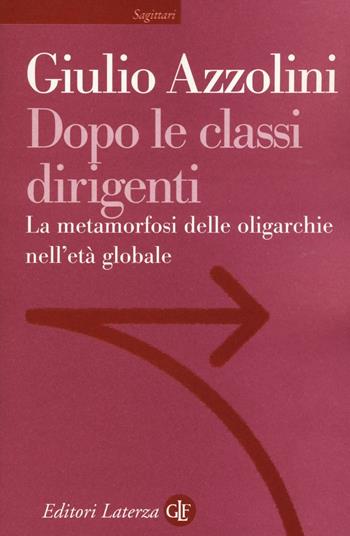 Dopo le classi dirigenti. La metamorfosi delle oligarchie nell'età globale - Giulio Azzolini - Libro Laterza 2017, Sagittari Laterza | Libraccio.it