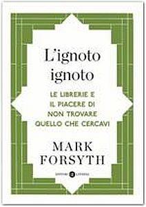 L'ignoto ignoto. Le librerie e il piacere di non trovare quello che cercavi - Mark Forsyth - Libro Laterza 2017, Opere varie | Libraccio.it