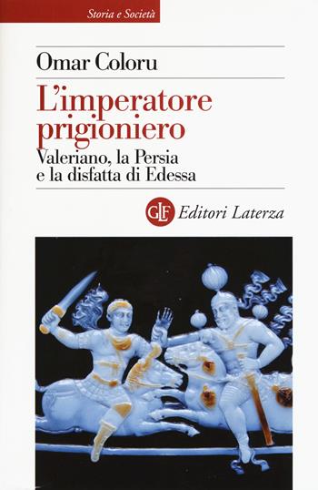 L' imperatore prigioniero. Valeriano, la Persia e la disfatta di Edessa - Omar Coloru - Libro Laterza 2017, Storia e società | Libraccio.it