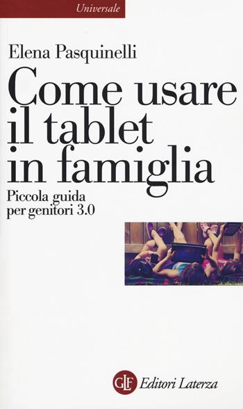 Come usare il tablet in famiglia. Piccola guida per genitori 3.0 - Elena Pasquinelli - Libro Laterza 2017, Universale Laterza | Libraccio.it