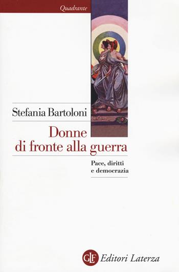 Donne di fronte alla guerra. Pace, diritti e democrazia - Stefania Bartoloni - Libro Laterza 2017, Quadrante Laterza | Libraccio.it