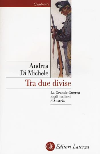 Tra due divise. La Grande Guerra degli italiani d'Austria - Andrea Di Michele - Libro Laterza 2018, Quadrante Laterza | Libraccio.it