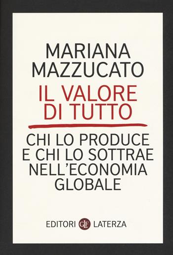 Il valore di tutto. Chi lo produce e chi lo sottrae nell'economia globale - Mariana Mazzucato - Libro Laterza 2018, I Robinson. Letture | Libraccio.it