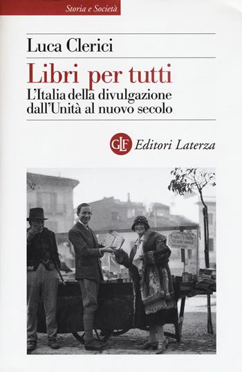 Libri per tutti. L'Italia della divulgazione dall'Unità al nuovo secolo - Luca Clerici - Libro Laterza 2018, Storia e società | Libraccio.it