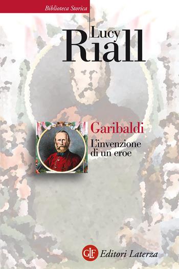 Garibaldi. L'invenzione di un eroe - Lucy Riall - Libro Laterza 2017, Biblioteca storica Laterza | Libraccio.it