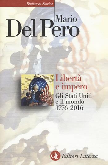 Libertà e impero. Gli Stati Uniti e il mondo 1776-2016. Nuova ediz. - Mario Del Pero - Libro Laterza 2017, Biblioteca storica Laterza | Libraccio.it