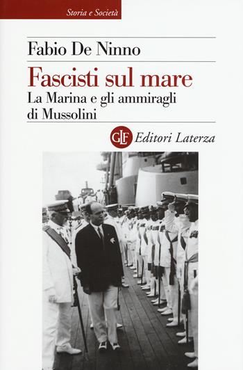 Fascisti sul mare. La Marina e gli ammiragli di Mussolini - Fabio De Ninno - Libro Laterza 2017, Storia e società | Libraccio.it