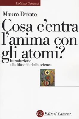 Cosa c'entra l'anima con gli atomi? Introduzione alla filosofia della scienza. Ediz. ampliata - Mauro Dorato - Libro Laterza 2017, Biblioteca universale Laterza | Libraccio.it