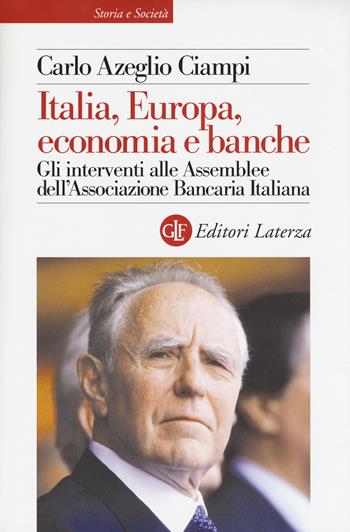 Italia, Europa, economia e banche. Gli interventi alle Assemblee dell'Associazione bancaria italiana - Carlo Azeglio Ciampi - Libro Laterza 2018, Storia e società | Libraccio.it