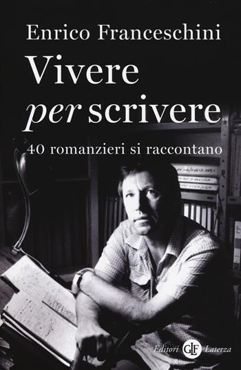 Vivere per scrivere. 40 romanzieri si raccontano - Enrico Franceschini - Libro Laterza 2018, I Robinson | Libraccio.it