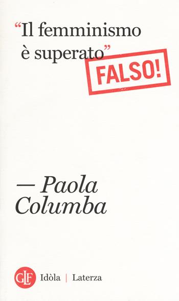 «Il femminismo è superato» (Falso!) - Paola Columba - Libro Laterza 2018, Idòla Laterza | Libraccio.it