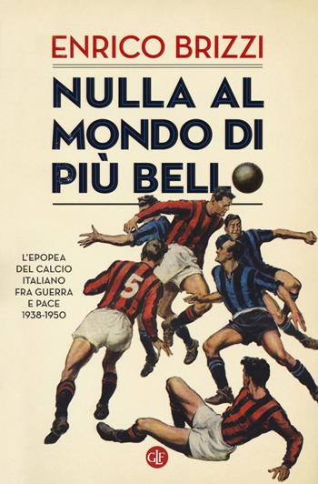 Nulla al mondo di più bello. L'epopea del calcio italiano fra guerra e pace 1938-1950 - Enrico Brizzi - Libro Laterza 2018, I Robinson. Letture | Libraccio.it