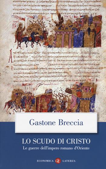 Lo scudo di Cristo. Le guerre dell'impero romano d'Oriente - Gastone Breccia - Libro Laterza 2018, Economica Laterza | Libraccio.it