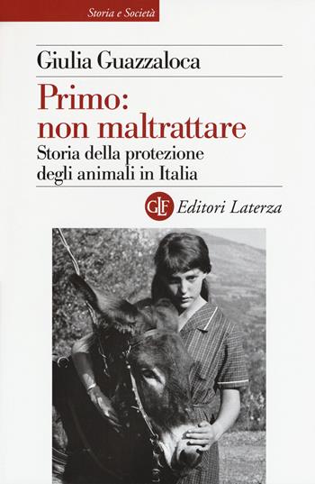 Primo: non maltrattare. Storia della protezione degli animali in Italia - Giulia Guazzaloca - Libro Laterza 2018, Storia e società | Libraccio.it