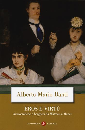 Eros e virtù. Aristocratiche e borghesi da Watteau a Manet - Alberto Mario Banti - Libro Laterza 2018, Economica Laterza | Libraccio.it