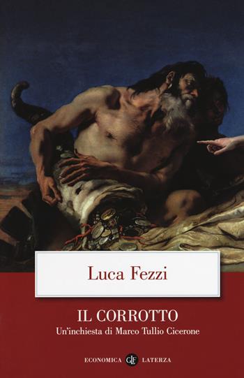 Il corrotto. Un'inchiesta di Marco Tullio Cicerone - Luca Fezzi - Libro Laterza 2018, Economica Laterza | Libraccio.it