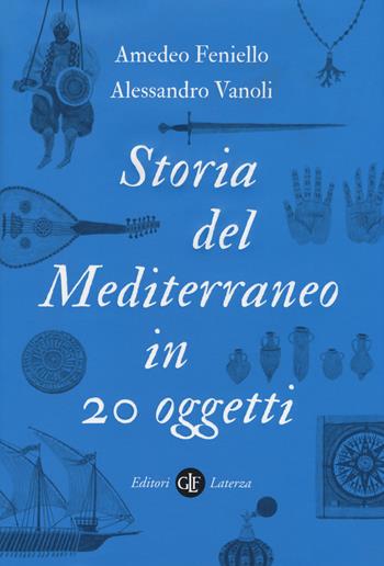 Storia del Mediterraneo in 20 oggetti - Amedeo Feniello, Alessandro Vanoli - Libro Laterza 2018, I Robinson. Letture | Libraccio.it