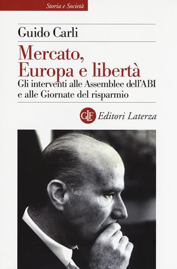 Mercato, Europa e libertà. Gli interventi alle Assemblee dell'ABI e alle Giornate del risparmio - Guido Carli - Libro Laterza 2019, Storia e società | Libraccio.it