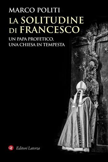 La solitudine di Francesco. Un papa profetico, una Chiesa in tempesta - Marco Politi - Libro Laterza 2019, I Robinson. Letture | Libraccio.it