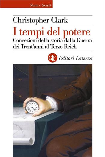 I tempi del potere. Concezioni della storia dalla Guerra dei Trent'anni al Terzo Reich - Christopher Clark - Libro Laterza 2022, Storia e società | Libraccio.it