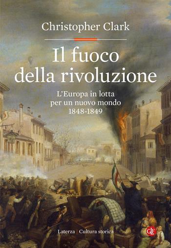 Il fuoco della rivoluzione. L'Europa in lotta per un nuovo mondo 1848-1849 - Christopher Clark - Libro Laterza 2024, Cultura storica | Libraccio.it