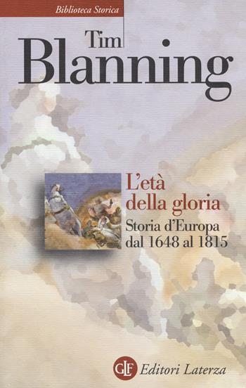 L'età della gloria. Storia d'Europa dal 1648 al 1815 - Tim Blanning - Libro Laterza 2018, Biblioteca storica Laterza | Libraccio.it