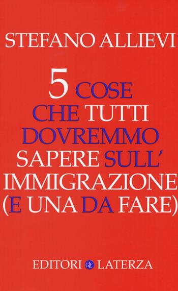 5 cose che tutti dovremmo sapere sull'immigrazione (e una da fare) - Stefano Allievi - Libro Laterza 2018, Opere varie | Libraccio.it