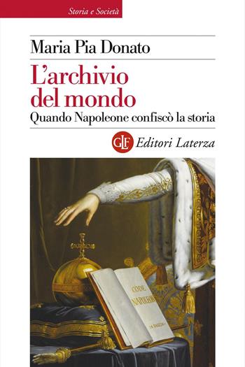 L' archivio del mondo. Quando Napoleone confiscò la storia - Maria Pia Donato - Libro Laterza 2019, Storia e società | Libraccio.it