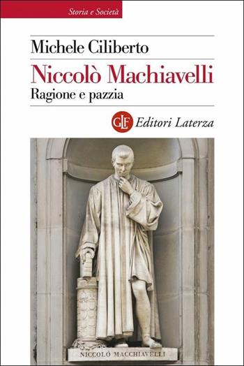 Niccolò Machiavelli. Ragione e pazzia - Michele Ciliberto - Libro Laterza 2019, Storia e società | Libraccio.it