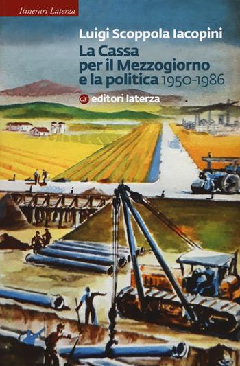 La Cassa per il Mezzogiorno e la politica. 1950-1986 - Luigi Scoppola Iacopini - Libro Laterza 2019, Itinerari Laterza | Libraccio.it