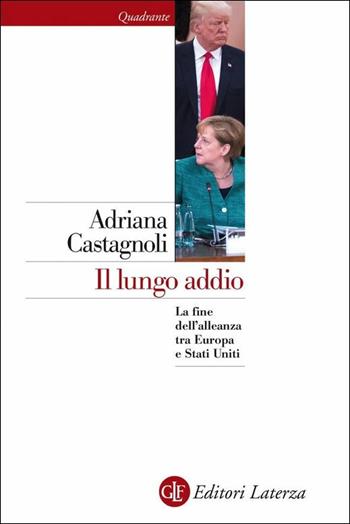 Il lungo addio. La fine dell'alleanza tra Europa e Stati Uniti - Adriana Castagnoli - Libro Laterza 2019, Quadrante Laterza | Libraccio.it